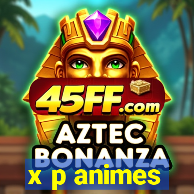 x p animes